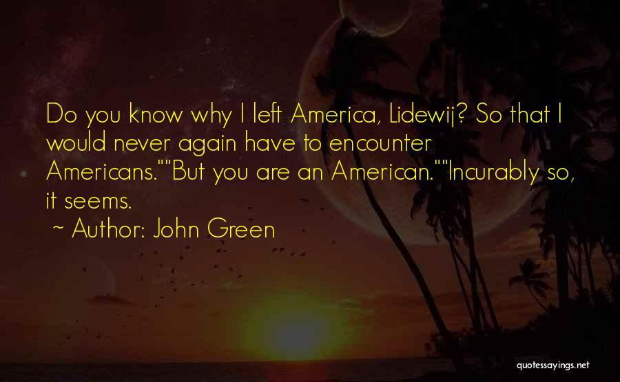 John Green Quotes: Do You Know Why I Left America, Lidewij? So That I Would Never Again Have To Encounter Americans.but You Are