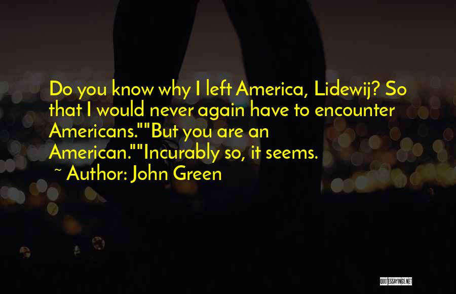 John Green Quotes: Do You Know Why I Left America, Lidewij? So That I Would Never Again Have To Encounter Americans.but You Are