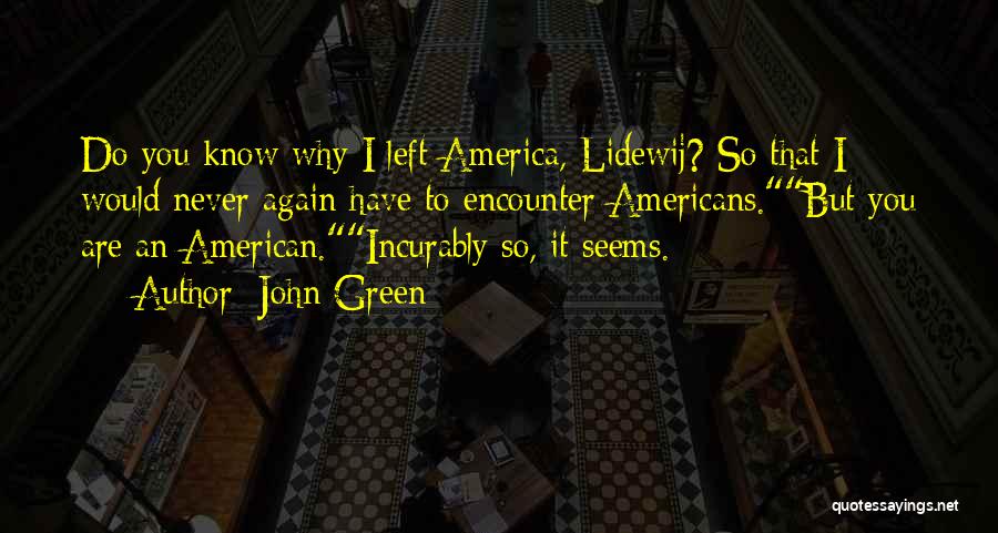 John Green Quotes: Do You Know Why I Left America, Lidewij? So That I Would Never Again Have To Encounter Americans.but You Are