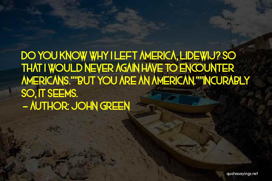 John Green Quotes: Do You Know Why I Left America, Lidewij? So That I Would Never Again Have To Encounter Americans.but You Are