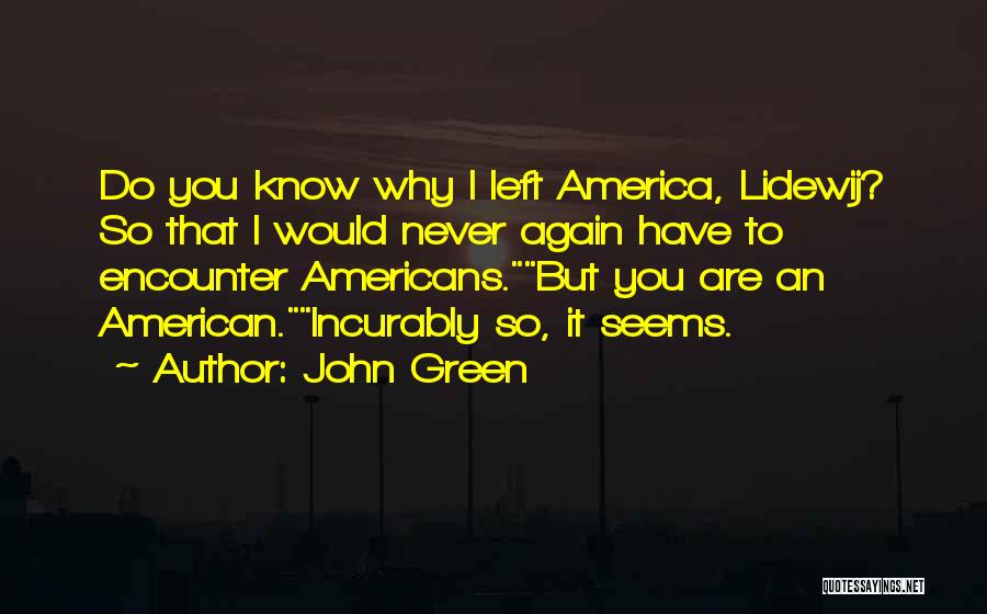 John Green Quotes: Do You Know Why I Left America, Lidewij? So That I Would Never Again Have To Encounter Americans.but You Are