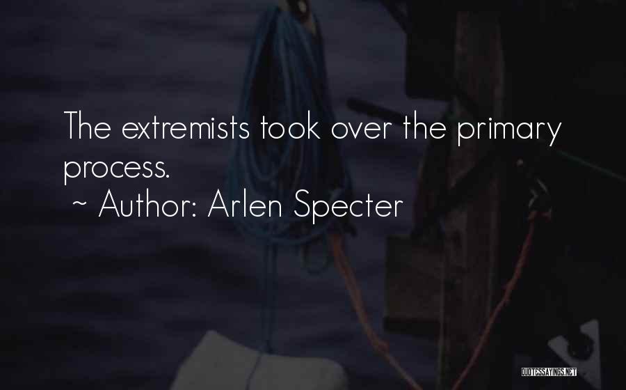 Arlen Specter Quotes: The Extremists Took Over The Primary Process.