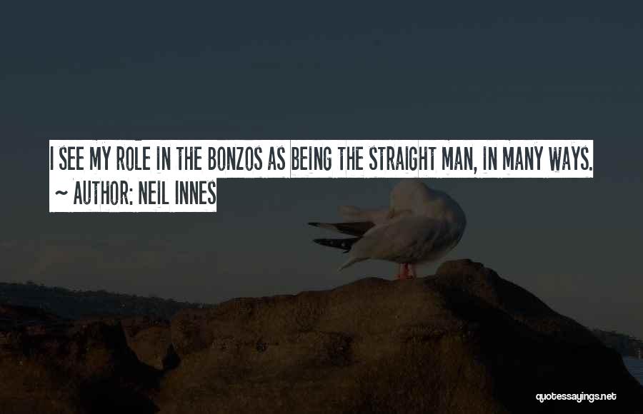 Neil Innes Quotes: I See My Role In The Bonzos As Being The Straight Man, In Many Ways.