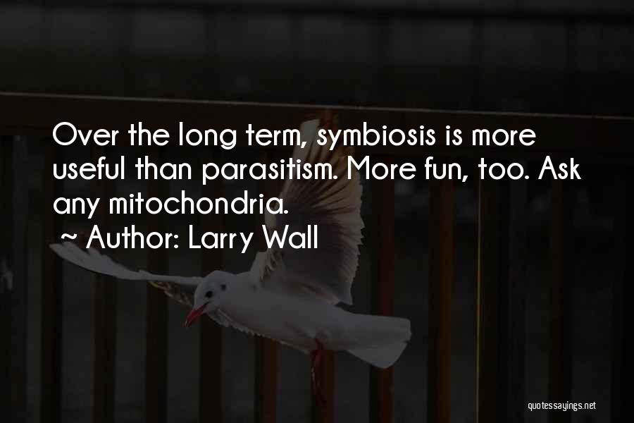 Larry Wall Quotes: Over The Long Term, Symbiosis Is More Useful Than Parasitism. More Fun, Too. Ask Any Mitochondria.