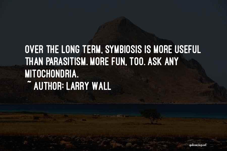 Larry Wall Quotes: Over The Long Term, Symbiosis Is More Useful Than Parasitism. More Fun, Too. Ask Any Mitochondria.