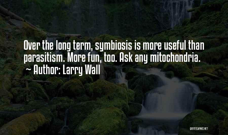 Larry Wall Quotes: Over The Long Term, Symbiosis Is More Useful Than Parasitism. More Fun, Too. Ask Any Mitochondria.