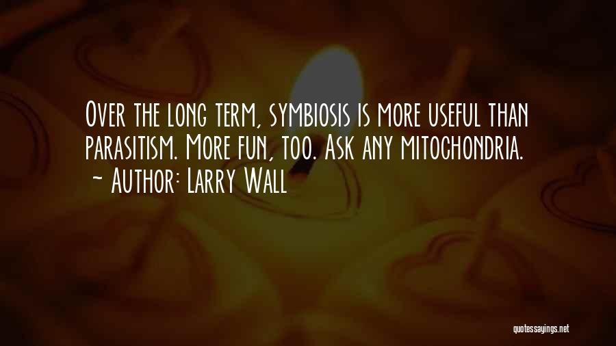 Larry Wall Quotes: Over The Long Term, Symbiosis Is More Useful Than Parasitism. More Fun, Too. Ask Any Mitochondria.