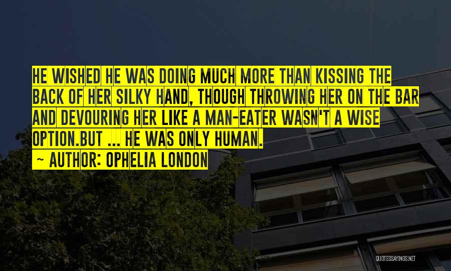 Ophelia London Quotes: He Wished He Was Doing Much More Than Kissing The Back Of Her Silky Hand, Though Throwing Her On The