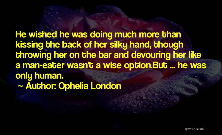 Ophelia London Quotes: He Wished He Was Doing Much More Than Kissing The Back Of Her Silky Hand, Though Throwing Her On The