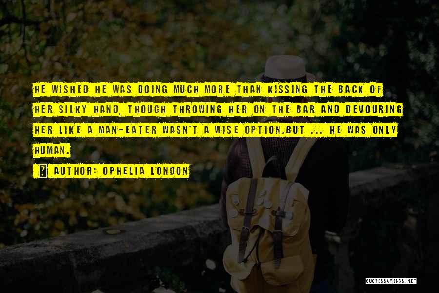 Ophelia London Quotes: He Wished He Was Doing Much More Than Kissing The Back Of Her Silky Hand, Though Throwing Her On The