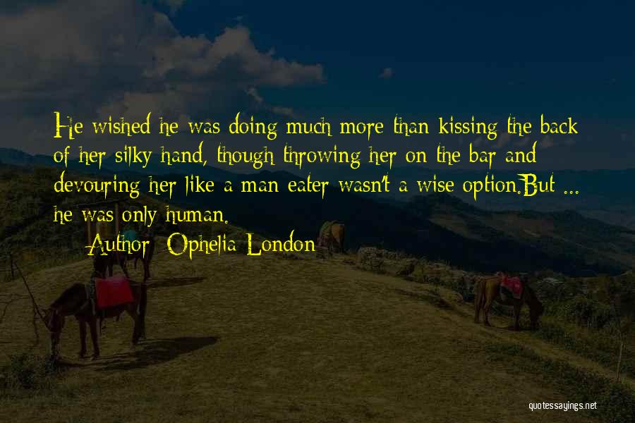 Ophelia London Quotes: He Wished He Was Doing Much More Than Kissing The Back Of Her Silky Hand, Though Throwing Her On The