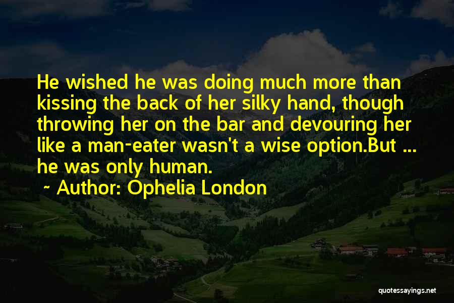 Ophelia London Quotes: He Wished He Was Doing Much More Than Kissing The Back Of Her Silky Hand, Though Throwing Her On The