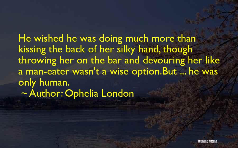 Ophelia London Quotes: He Wished He Was Doing Much More Than Kissing The Back Of Her Silky Hand, Though Throwing Her On The