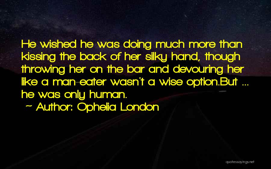 Ophelia London Quotes: He Wished He Was Doing Much More Than Kissing The Back Of Her Silky Hand, Though Throwing Her On The