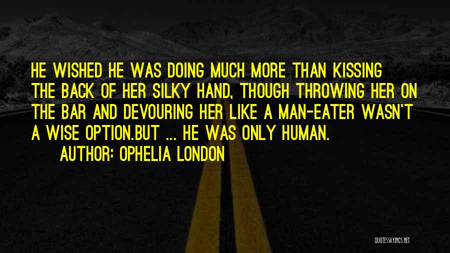 Ophelia London Quotes: He Wished He Was Doing Much More Than Kissing The Back Of Her Silky Hand, Though Throwing Her On The