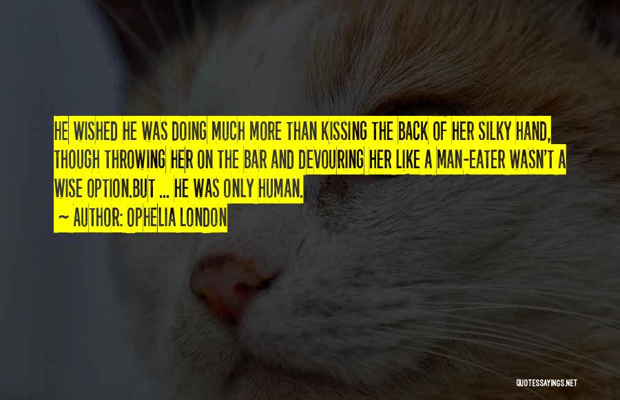 Ophelia London Quotes: He Wished He Was Doing Much More Than Kissing The Back Of Her Silky Hand, Though Throwing Her On The