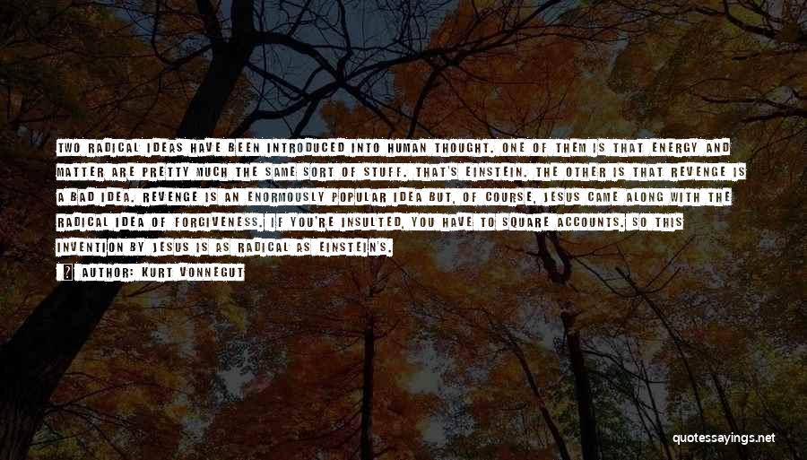 Kurt Vonnegut Quotes: Two Radical Ideas Have Been Introduced Into Human Thought. One Of Them Is That Energy And Matter Are Pretty Much