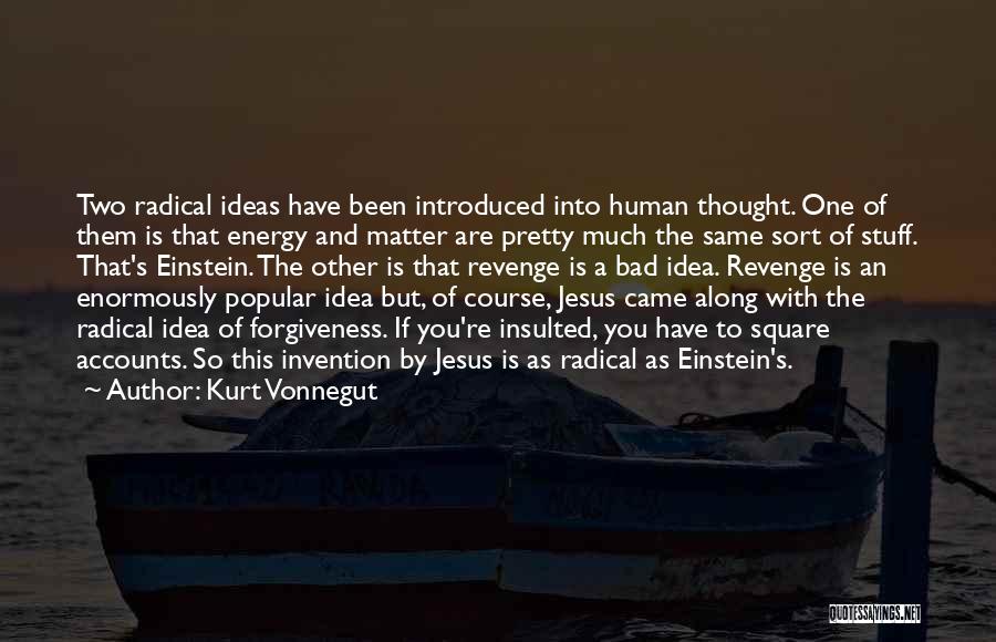 Kurt Vonnegut Quotes: Two Radical Ideas Have Been Introduced Into Human Thought. One Of Them Is That Energy And Matter Are Pretty Much