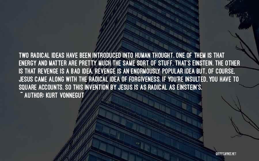 Kurt Vonnegut Quotes: Two Radical Ideas Have Been Introduced Into Human Thought. One Of Them Is That Energy And Matter Are Pretty Much