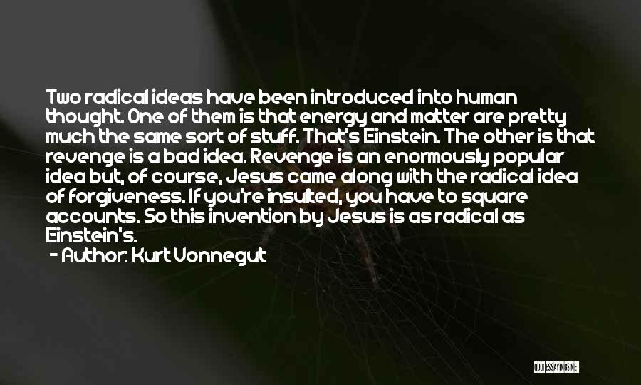 Kurt Vonnegut Quotes: Two Radical Ideas Have Been Introduced Into Human Thought. One Of Them Is That Energy And Matter Are Pretty Much