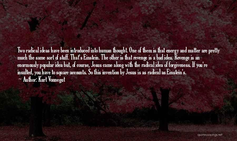 Kurt Vonnegut Quotes: Two Radical Ideas Have Been Introduced Into Human Thought. One Of Them Is That Energy And Matter Are Pretty Much