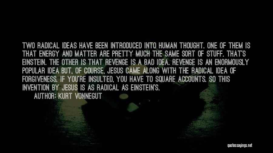 Kurt Vonnegut Quotes: Two Radical Ideas Have Been Introduced Into Human Thought. One Of Them Is That Energy And Matter Are Pretty Much