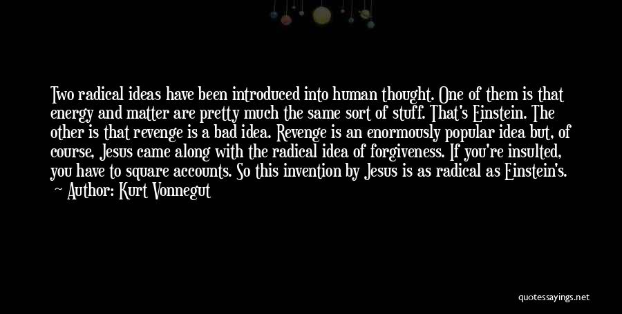 Kurt Vonnegut Quotes: Two Radical Ideas Have Been Introduced Into Human Thought. One Of Them Is That Energy And Matter Are Pretty Much