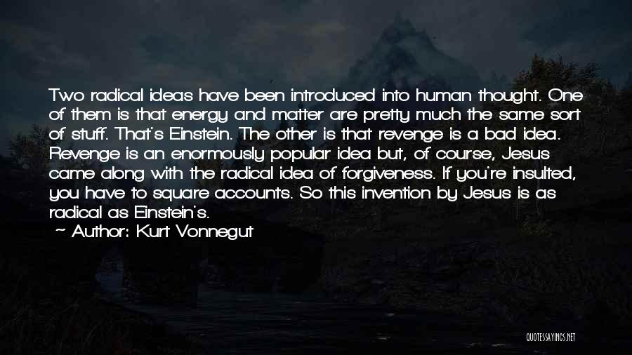 Kurt Vonnegut Quotes: Two Radical Ideas Have Been Introduced Into Human Thought. One Of Them Is That Energy And Matter Are Pretty Much