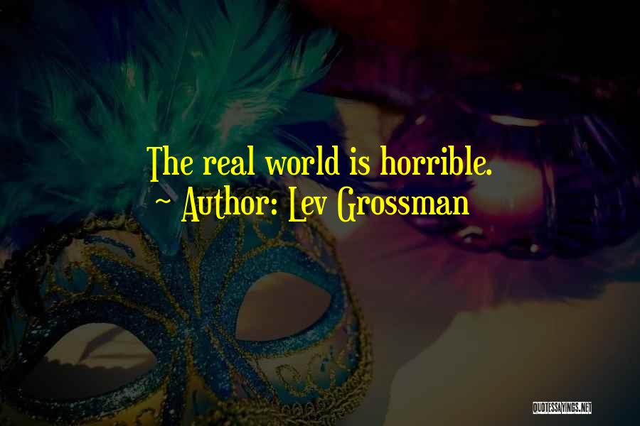 Lev Grossman Quotes: The Real World Is Horrible.