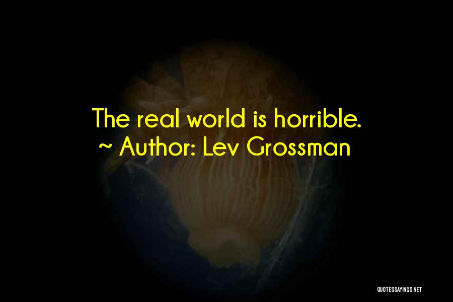 Lev Grossman Quotes: The Real World Is Horrible.