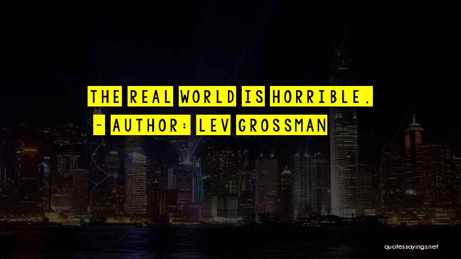 Lev Grossman Quotes: The Real World Is Horrible.