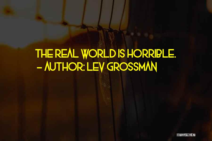 Lev Grossman Quotes: The Real World Is Horrible.