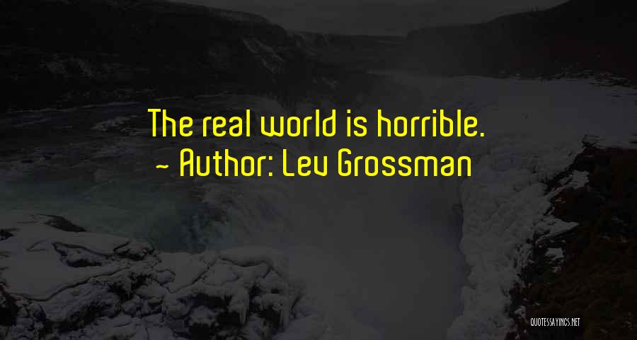 Lev Grossman Quotes: The Real World Is Horrible.