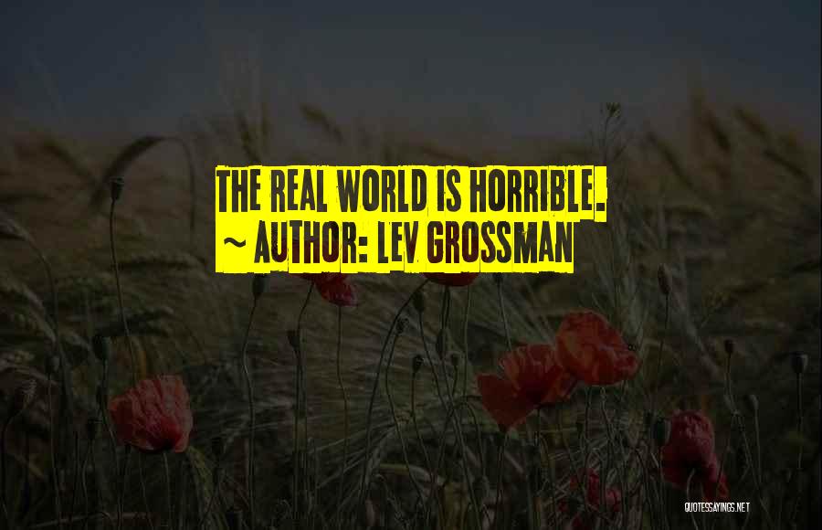 Lev Grossman Quotes: The Real World Is Horrible.