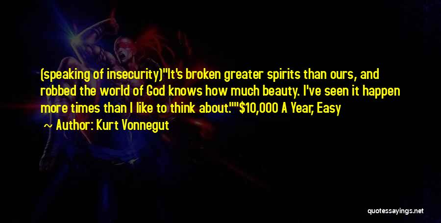 Kurt Vonnegut Quotes: (speaking Of Insecurity)it's Broken Greater Spirits Than Ours, And Robbed The World Of God Knows How Much Beauty. I've Seen