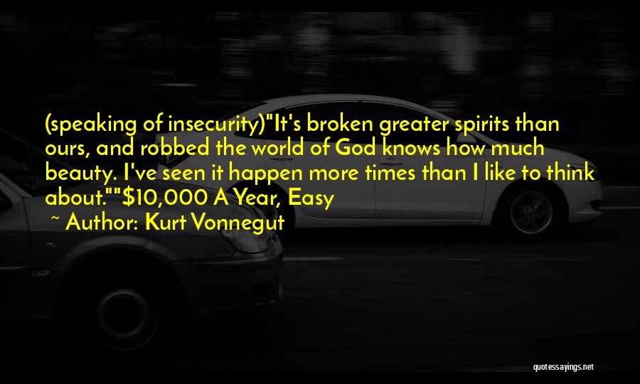 Kurt Vonnegut Quotes: (speaking Of Insecurity)it's Broken Greater Spirits Than Ours, And Robbed The World Of God Knows How Much Beauty. I've Seen