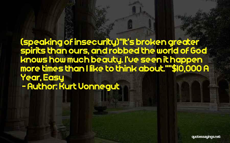 Kurt Vonnegut Quotes: (speaking Of Insecurity)it's Broken Greater Spirits Than Ours, And Robbed The World Of God Knows How Much Beauty. I've Seen