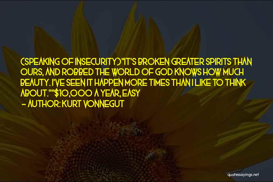 Kurt Vonnegut Quotes: (speaking Of Insecurity)it's Broken Greater Spirits Than Ours, And Robbed The World Of God Knows How Much Beauty. I've Seen