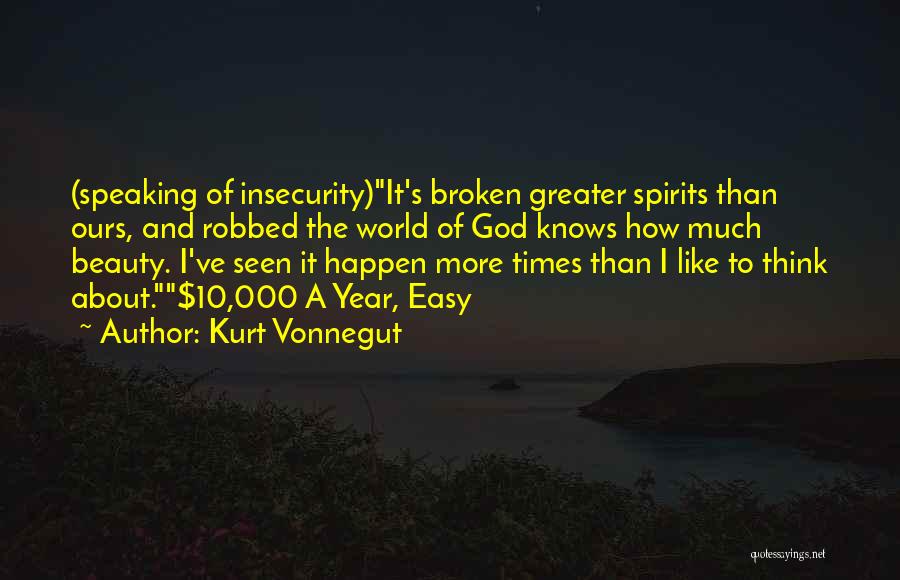 Kurt Vonnegut Quotes: (speaking Of Insecurity)it's Broken Greater Spirits Than Ours, And Robbed The World Of God Knows How Much Beauty. I've Seen