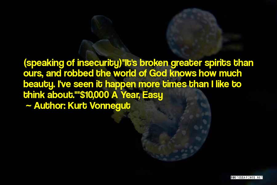 Kurt Vonnegut Quotes: (speaking Of Insecurity)it's Broken Greater Spirits Than Ours, And Robbed The World Of God Knows How Much Beauty. I've Seen