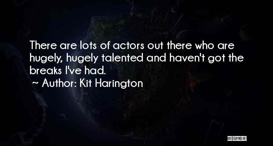 Kit Harington Quotes: There Are Lots Of Actors Out There Who Are Hugely, Hugely Talented And Haven't Got The Breaks I've Had.