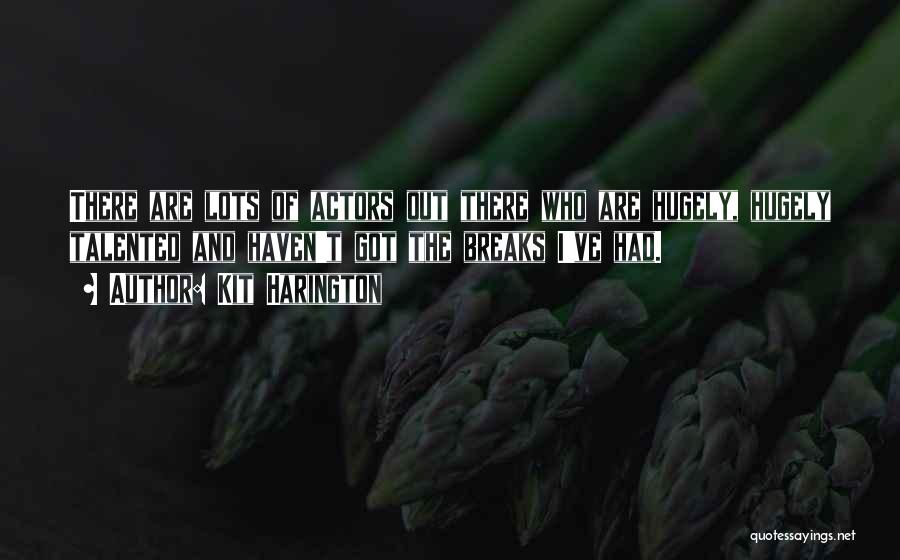 Kit Harington Quotes: There Are Lots Of Actors Out There Who Are Hugely, Hugely Talented And Haven't Got The Breaks I've Had.