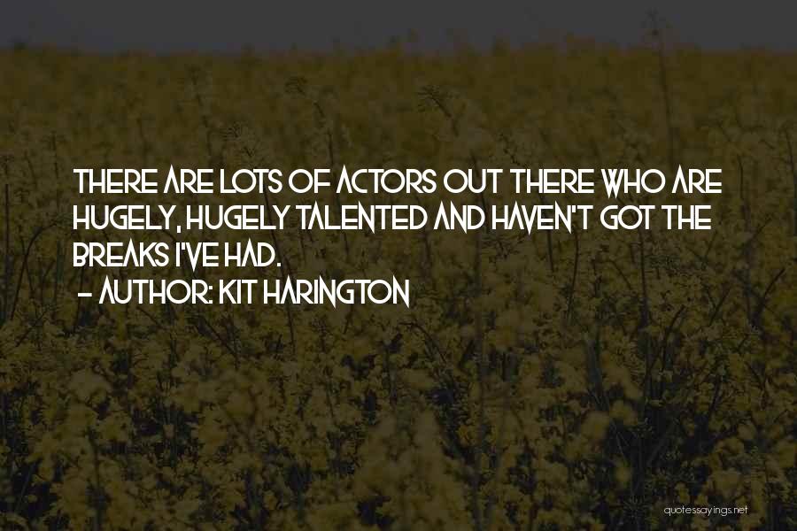 Kit Harington Quotes: There Are Lots Of Actors Out There Who Are Hugely, Hugely Talented And Haven't Got The Breaks I've Had.