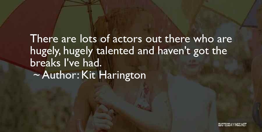 Kit Harington Quotes: There Are Lots Of Actors Out There Who Are Hugely, Hugely Talented And Haven't Got The Breaks I've Had.