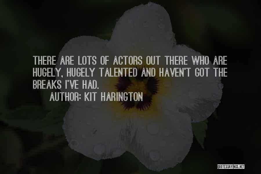 Kit Harington Quotes: There Are Lots Of Actors Out There Who Are Hugely, Hugely Talented And Haven't Got The Breaks I've Had.