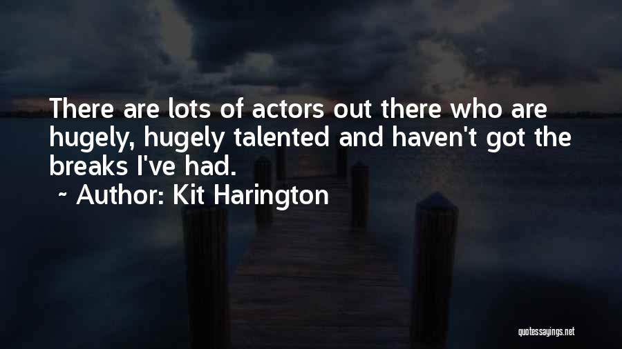 Kit Harington Quotes: There Are Lots Of Actors Out There Who Are Hugely, Hugely Talented And Haven't Got The Breaks I've Had.