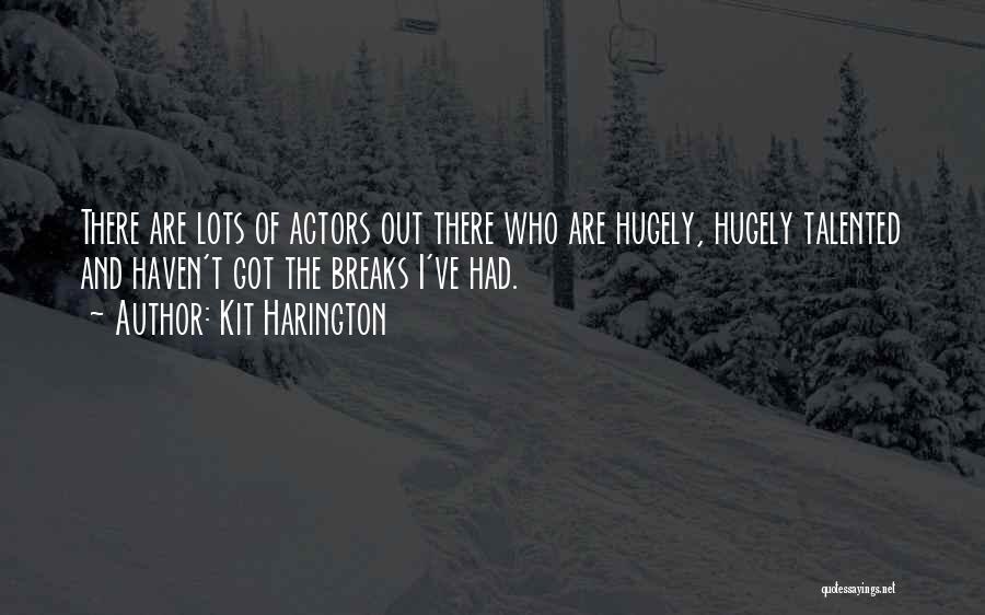 Kit Harington Quotes: There Are Lots Of Actors Out There Who Are Hugely, Hugely Talented And Haven't Got The Breaks I've Had.