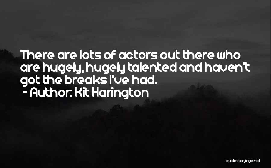 Kit Harington Quotes: There Are Lots Of Actors Out There Who Are Hugely, Hugely Talented And Haven't Got The Breaks I've Had.