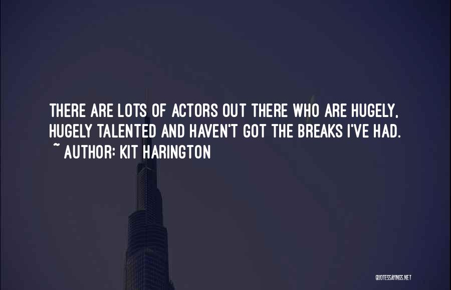 Kit Harington Quotes: There Are Lots Of Actors Out There Who Are Hugely, Hugely Talented And Haven't Got The Breaks I've Had.