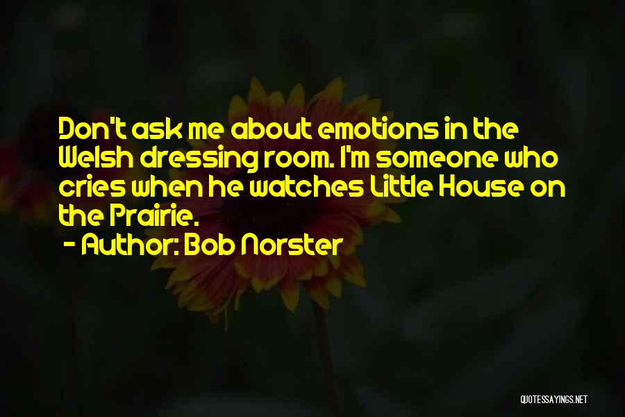 Bob Norster Quotes: Don't Ask Me About Emotions In The Welsh Dressing Room. I'm Someone Who Cries When He Watches Little House On